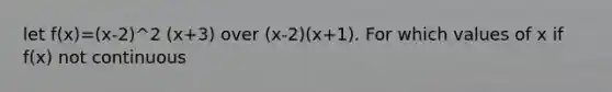 let f(x)=(x-2)^2 (x+3) over (x-2)(x+1). For which values of x if f(x) not continuous