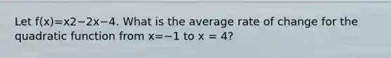 Let f(x)=x2−2x−4. What is the average rate of change for the quadratic function from x=−1 to x = 4?