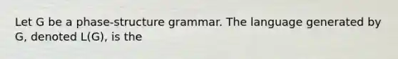 Let G be a phase-structure grammar. The language generated by G, denoted L(G), is the