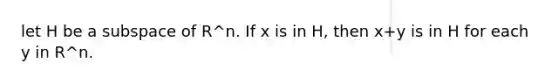 let H be a subspace of R^n. If x is in H, then x+y is in H for each y in R^n.