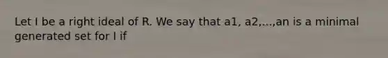 Let I be a right ideal of R. We say that a1, a2,...,an is a minimal generated set for I if