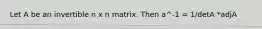 Let A be an invertible n x n matrix. Then a^-1 = 1/detA *adjA