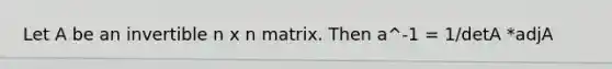 Let A be an invertible n x n matrix. Then a^-1 = 1/detA *adjA