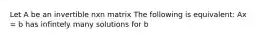 Let A be an invertible nxn matrix The following is equivalent: Ax = b has infintely many solutions for b