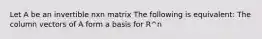 Let A be an invertible nxn matrix The following is equivalent: The column vectors of A form a basis for R^n