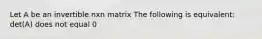 Let A be an invertible nxn matrix The following is equivalent: det(A) does not equal 0