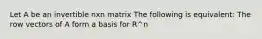 Let A be an invertible nxn matrix The following is equivalent: The row vectors of A form a basis for R^n