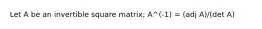 Let A be an invertible square matrix; A^(-1) = (adj A)/(det A)