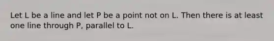 Let L be a line and let P be a point not on L. Then there is at least one line through P, parallel to L.