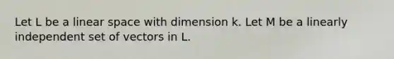 Let L be a linear space with dimension k. Let M be a linearly independent set of vectors in L.