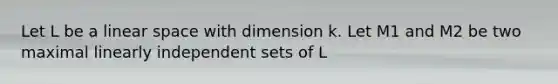 Let L be a linear space with dimension k. Let M1 and M2 be two maximal linearly independent sets of L