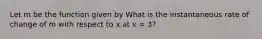 Let m be the function given by What is the instantaneous rate of change of m with respect to x at x = 3?