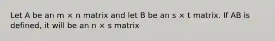 Let A be an m × n matrix and let B be an s × t matrix. If AB is defined, it will be an n × s matrix