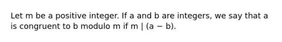 Let m be a positive integer. If a and b are integers, we say that a is congruent to b modulo m if m | (a − b).