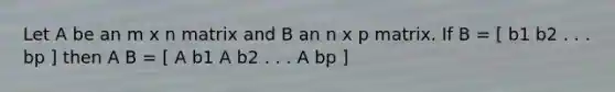 Let A be an m x n matrix and B an n x p matrix. If B = [ b1 b2 . . . bp ] then A B = [ A b1 A b2 . . . A bp ]