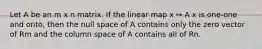 Let A be an m x n matrix. If the linear map x ↦ A x is one-one and onto, then the null space of A contains only the zero vector of Rm and the column space of A contains all of Rn.