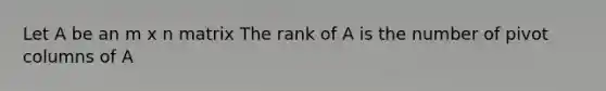 Let A be an m x n matrix The rank of A is the number of pivot columns of A