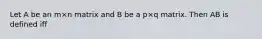 Let A be an m×n matrix and B be a p×q matrix. Then AB is defined iff