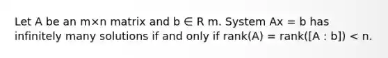 Let A be an m×n matrix and b ∈ R m. System Ax = b has infinitely many solutions if and only if rank(A) = rank([A : b]) < n.