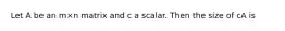 Let A be an m×n matrix and c a scalar. Then the size of cA is