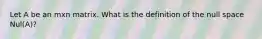 Let A be an mxn matrix. What is the definition of the null space Nul(A)?