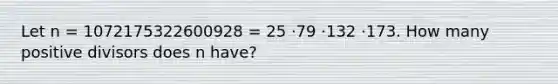 Let n = 1072175322600928 = 25 ·79 ·132 ·173. How many positive divisors does n have?