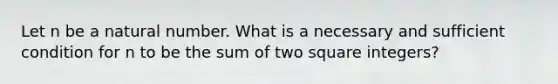 Let n be a natural number. What is a necessary and sufficient condition for n to be the sum of two square integers?