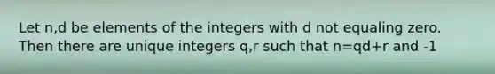 Let n,d be elements of the integers with d not equaling zero. Then there are unique integers q,r such that n=qd+r and -1<r<|d|. (r=remainder, q= quotient)