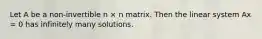 Let A be a non-invertible n × n matrix. Then the linear system Ax = 0 has infinitely many solutions.