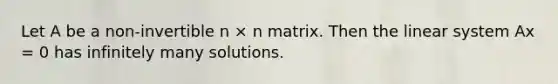 Let A be a non-invertible n × n matrix. Then the linear system Ax = 0 has infinitely many solutions.