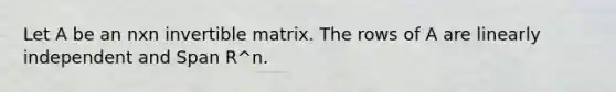 Let A be an nxn invertible matrix. The rows of A are linearly independent and Span R^n.