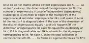 let A be an nxn matrix whose distinct eigenvalues are λ1, ... , λp a) doe 1<=k<=p, the dimension of the eigenspace for λk (the number of eigenvectors in a set of independent eigenvectors) (subscript k) is less than or equal to the multiplicity of the eigenspace λk reminder: eigenspace for λk= null space of A-Iλk b) the matrix A is diagonalizable iff the sum of the dimension of the distinct eigenspaces equals n and this happens iff the dimension of eigenspaces for each λk equals the multiplicity of λk c) if A is diagonalizable and Bk is a basis for the eigenspace corresponding to λk, for each k, then the total collection of vectors in the sets B1, ... , Bk forms an eigenvector basis for R^n