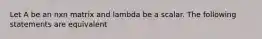 Let A be an nxn matrix and lambda be a scalar. The following statements are equivalent