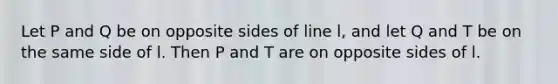 Let P and Q be on opposite sides of line l, and let Q and T be on the same side of l. Then P and T are on opposite sides of l.