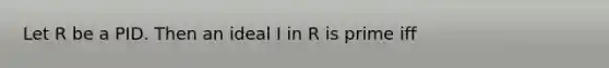 Let R be a PID. Then an ideal I in R is prime iff