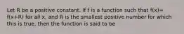 Let R be a positive constant. If f is a function such that f(x)= f(x+R) for all x, and R is the smallest positive number for which this is true, then the function is said to be