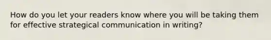 How do you let your readers know where you will be taking them for effective strategical communication in writing?