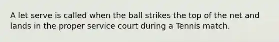 A let serve is called when the ball strikes the top of the net and lands in the proper service court during a Tennis match.