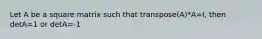 Let A be a square matrix such that transpose(A)*A=I, then detA=1 or detA=-1