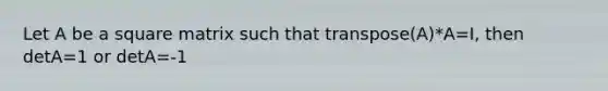 Let A be a square matrix such that transpose(A)*A=I, then detA=1 or detA=-1