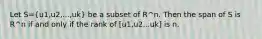 Let S=(u1,u2,...,uk) be a subset of R^n. Then the span of S is R^n if and only if the rank of [u1,u2...uk] is n.