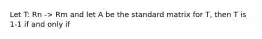 Let T: Rn -> Rm and let A be the standard matrix for T, then T is 1-1 if and only if