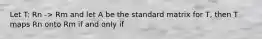 Let T: Rn -> Rm and let A be the standard matrix for T, then T maps Rn onto Rm if and only if