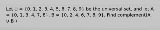 Let U = (0, 1, 2, 3, 4, 5, 6, 7, 8, 9) be the universal set, and let A = (0, 1, 3, 4, 7, 8), B = (0, 2, 4, 6, 7, 8, 9). Find complement(A ∪ B )