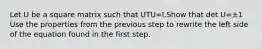 Let U be a square matrix such that UTU=I.Show that det U=±1 Use the properties from the previous step to rewrite the left side of the equation found in the first step.