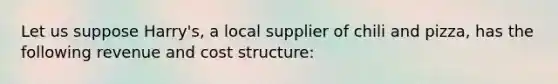 Let us suppose Harry's, a local supplier of chili and pizza, has the following revenue and cost structure: