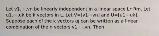 Let v1,⋯,vn be linearly independent in a linear space L⊂Rm. Let u1,⋯,uk be k vectors in L. Let V=[v1⋯vn] and U=[u1⋯uk]. Suppose each of the k vectors uj can be written as a linear combination of the n vectors v1,⋯,vn. Then