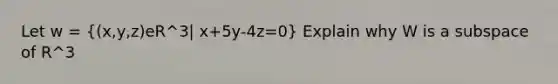 Let w = ((x,y,z)eR^3| x+5y-4z=0) Explain why W is a subspace of R^3