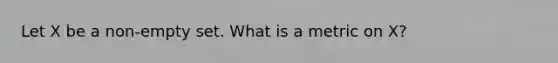 Let X be a non-empty set. What is a metric on X?