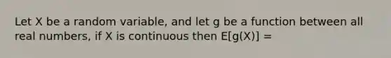 Let X be a random variable, and let g be a function between all real numbers, if X is continuous then E[g(X)] =